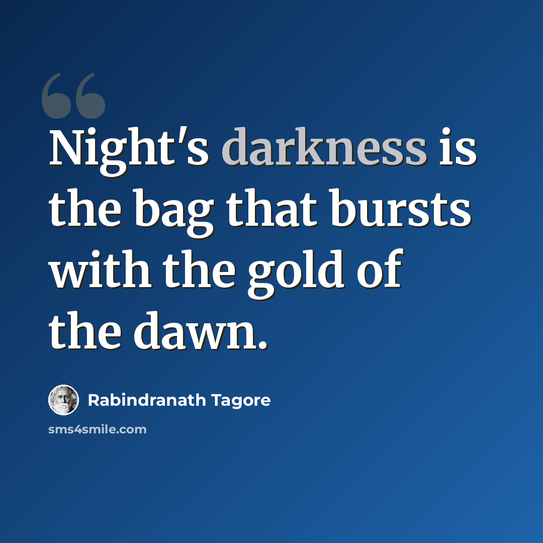 “Night's darkness is the bag that bursts with the gold of the dawn.” quote by Rabindranath Tagore