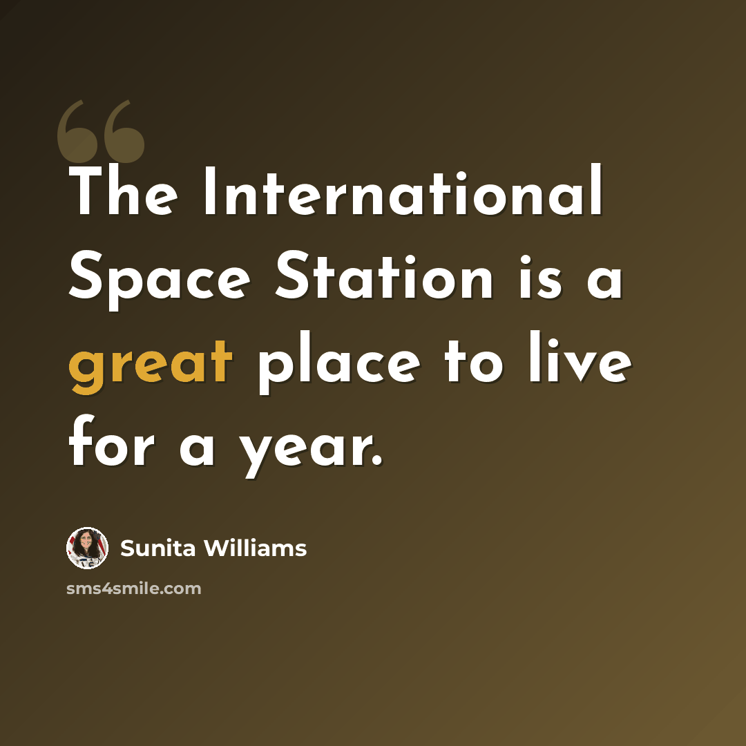 “The International Space Station is a great place to live for a year.” quote by Sunita Williams