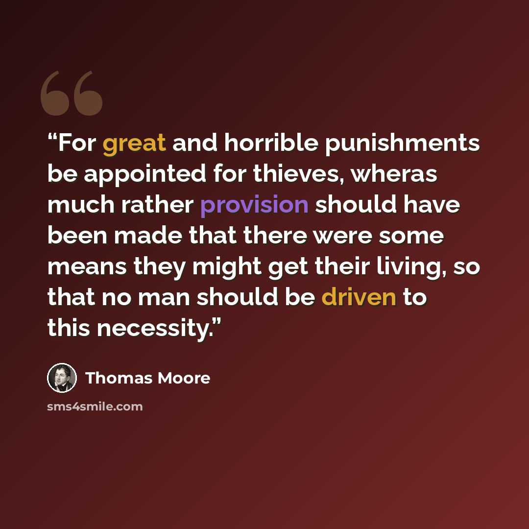 “For great and horrible punishments be appointed for thieves, wheras much rather provision should have been made that there were some means they might get their living, so that no man should be driven to this necessity.” quote by Thomas Moore
