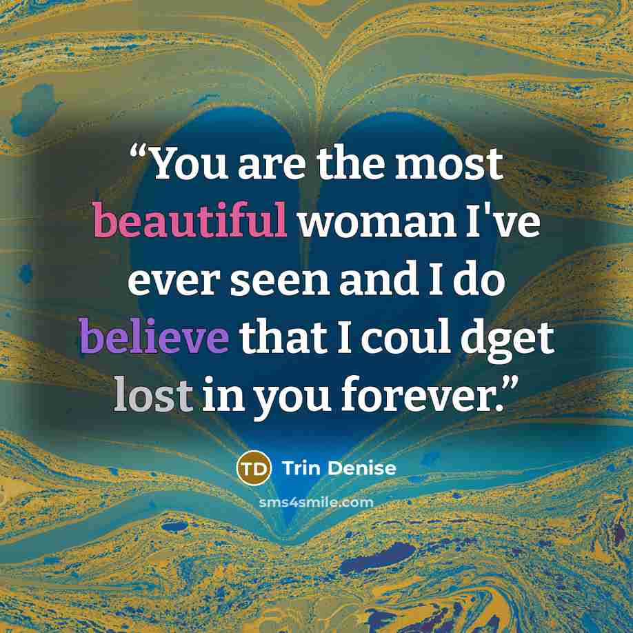 “You are the most beautiful woman I've ever seen and I do believe that I coul dget lost in you forever.” quote by Trin Denise
