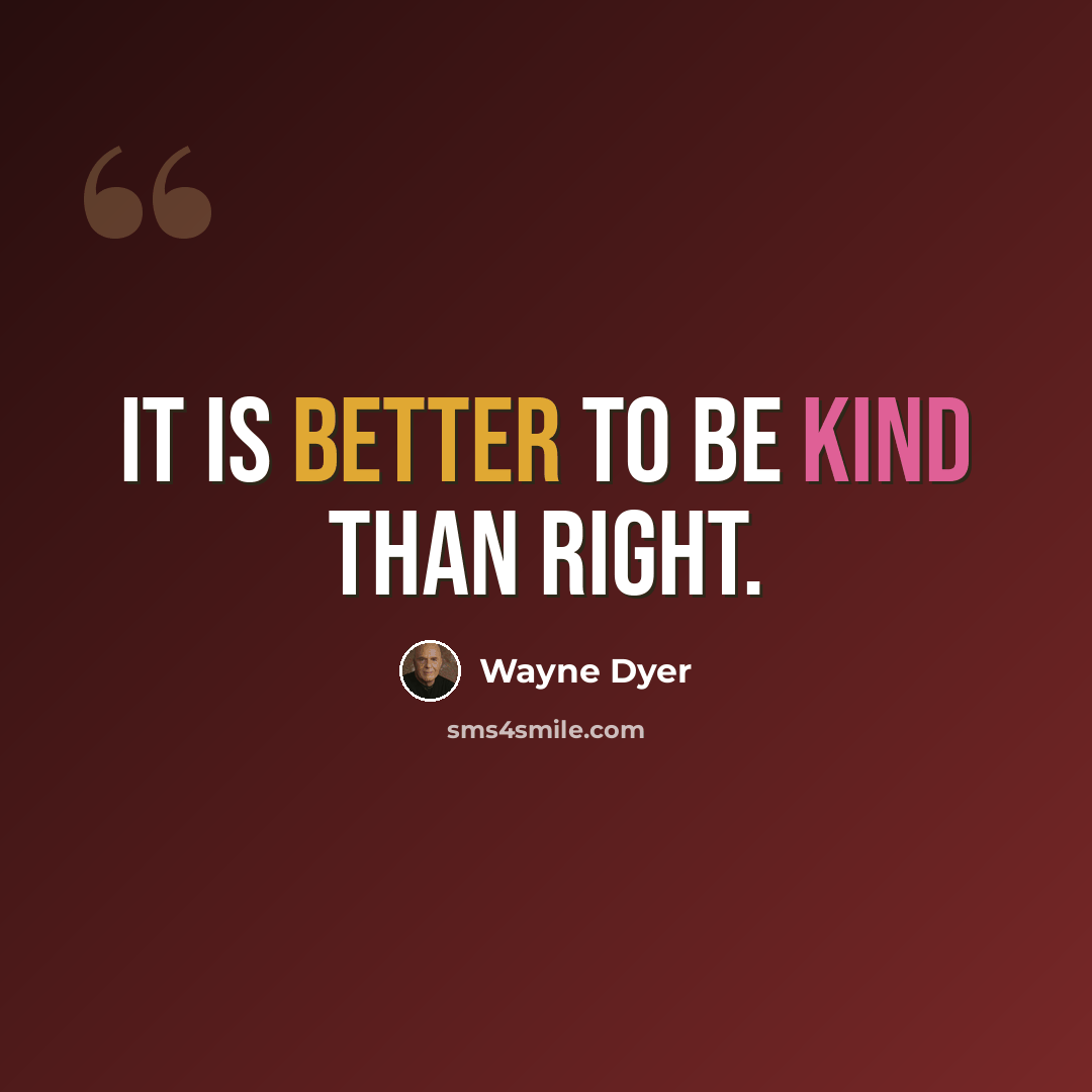 “It is better to be kind than right.” quote by Wayne Dyer