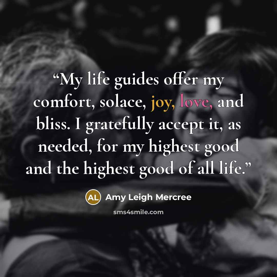 “My life guides offer my comfort, solace, joy, love, and bliss. I gratefully accept it, as needed, for my highest good and the highest good of all life.” quote by Amy Leigh Mercree