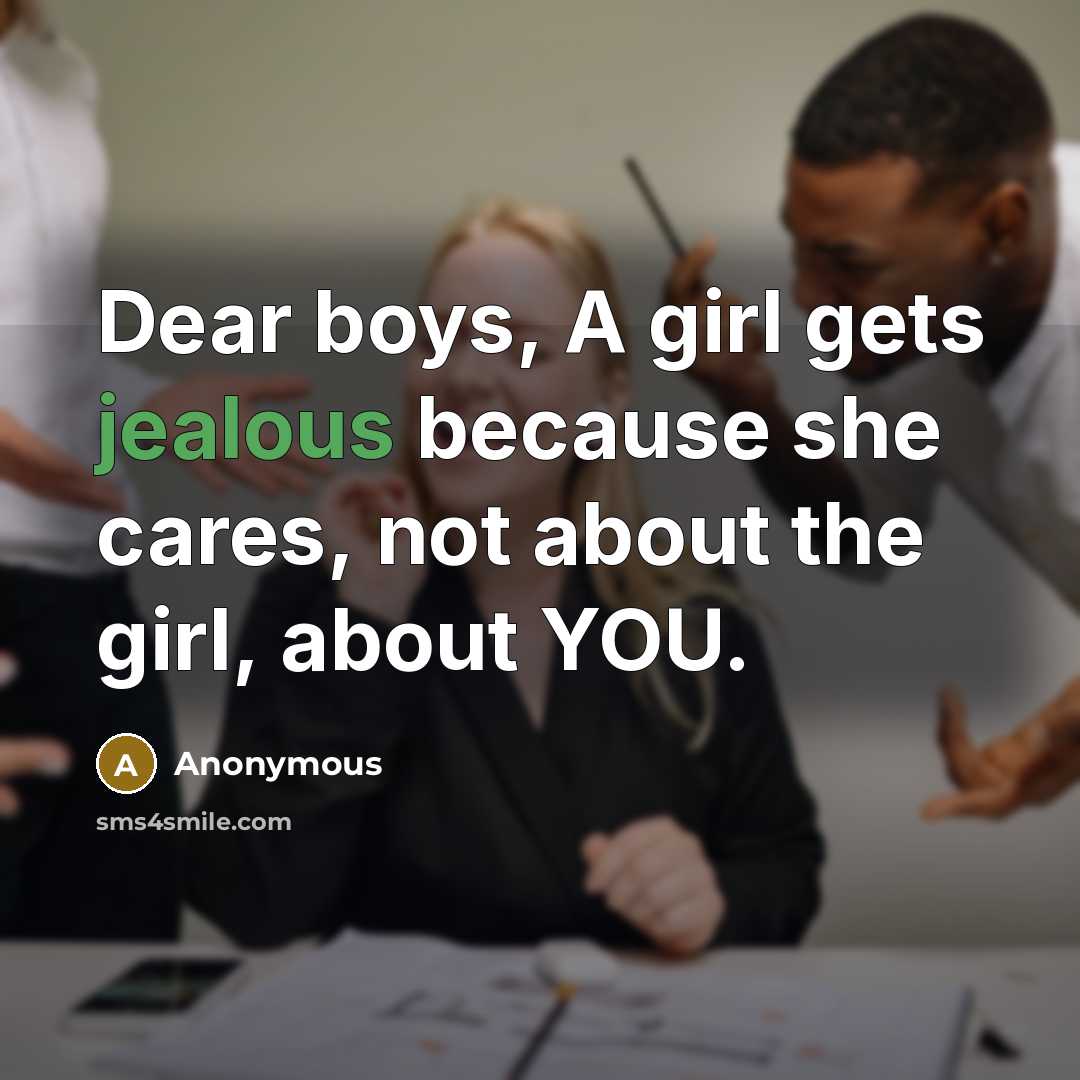 “Dear boys, A girl gets jealous because she cares, not about the girl, about YOU.” quote by Anonymous