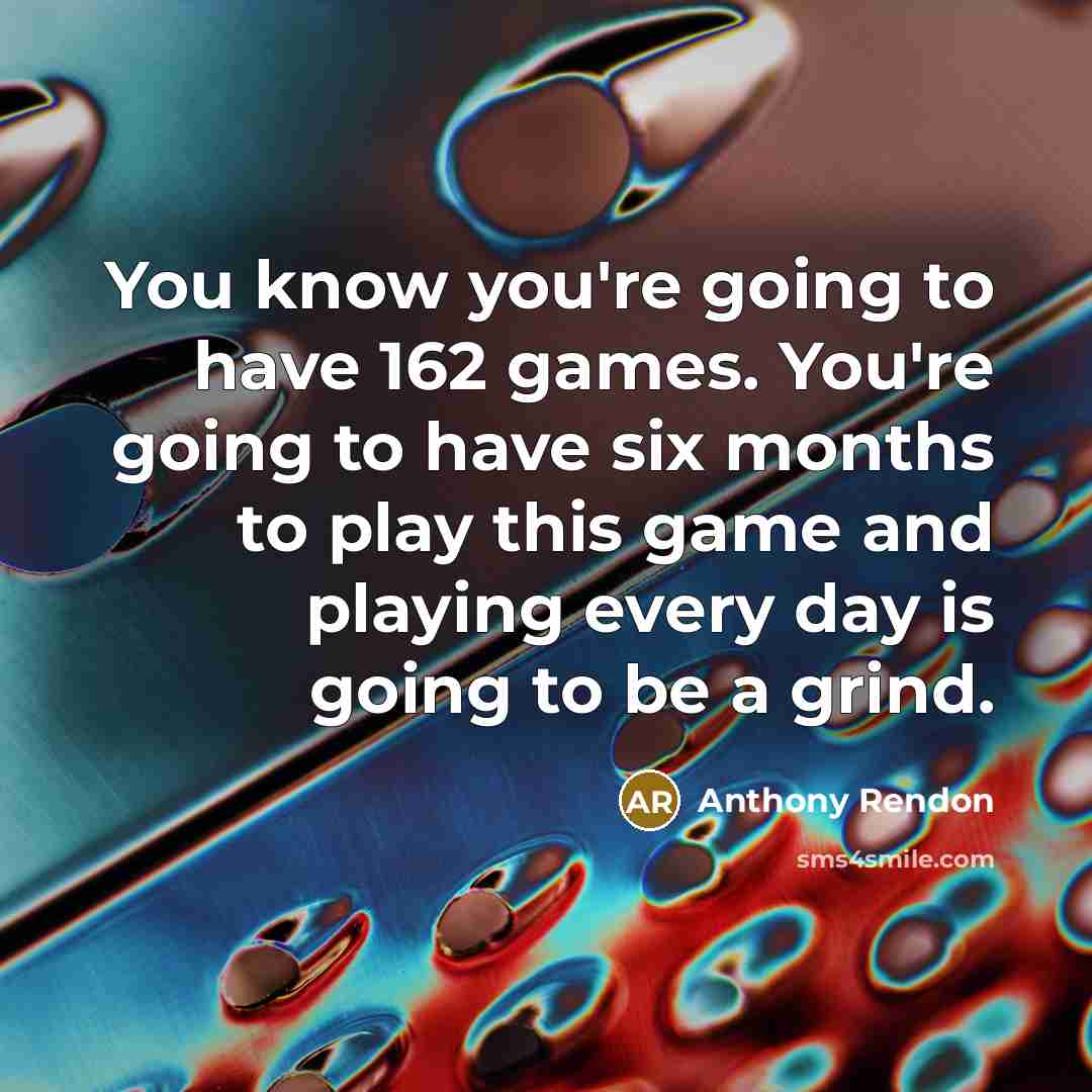 “You know you're going to have 162 games. You're going to have six months to play this game and playing every day is going to be a grind.” quote by Anthony Rendon