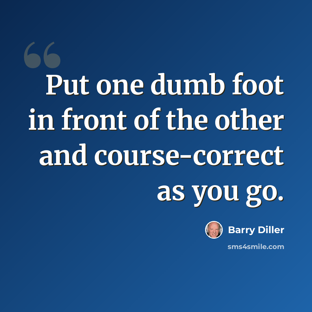 “Put one dumb foot in front of the other and course-correct as you go.” quote by Barry Diller