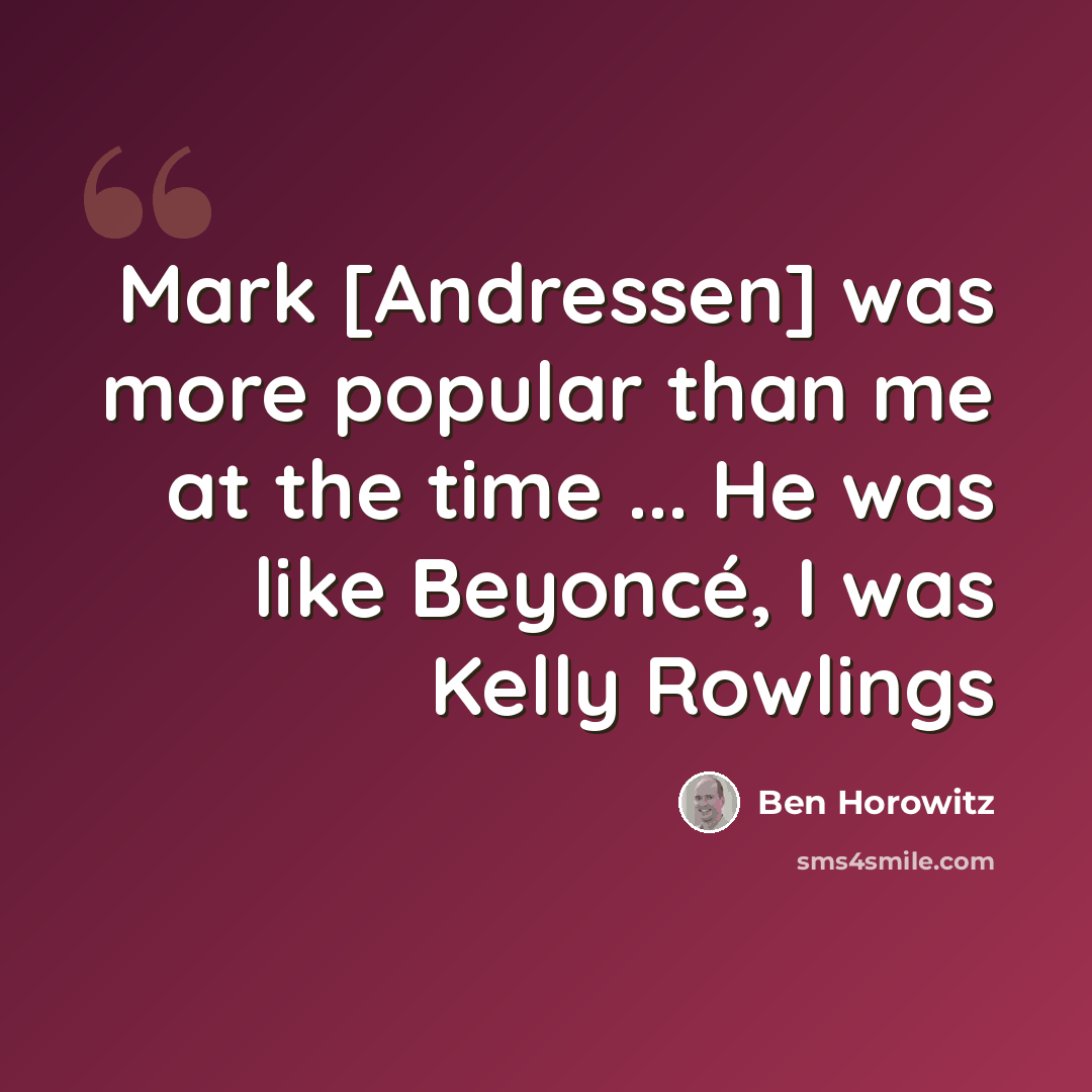 “Mark [Andressen] was more popular than me at the time ... He was like Beyoncé, I was Kelly Rowlings” quote by Ben Horowitz