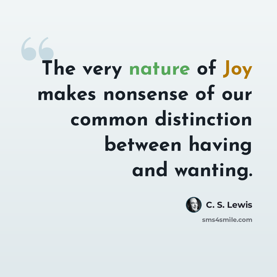 “The very nature of Joy makes nonsense of our common distinction between having and wanting.” quote by C. S. Lewis