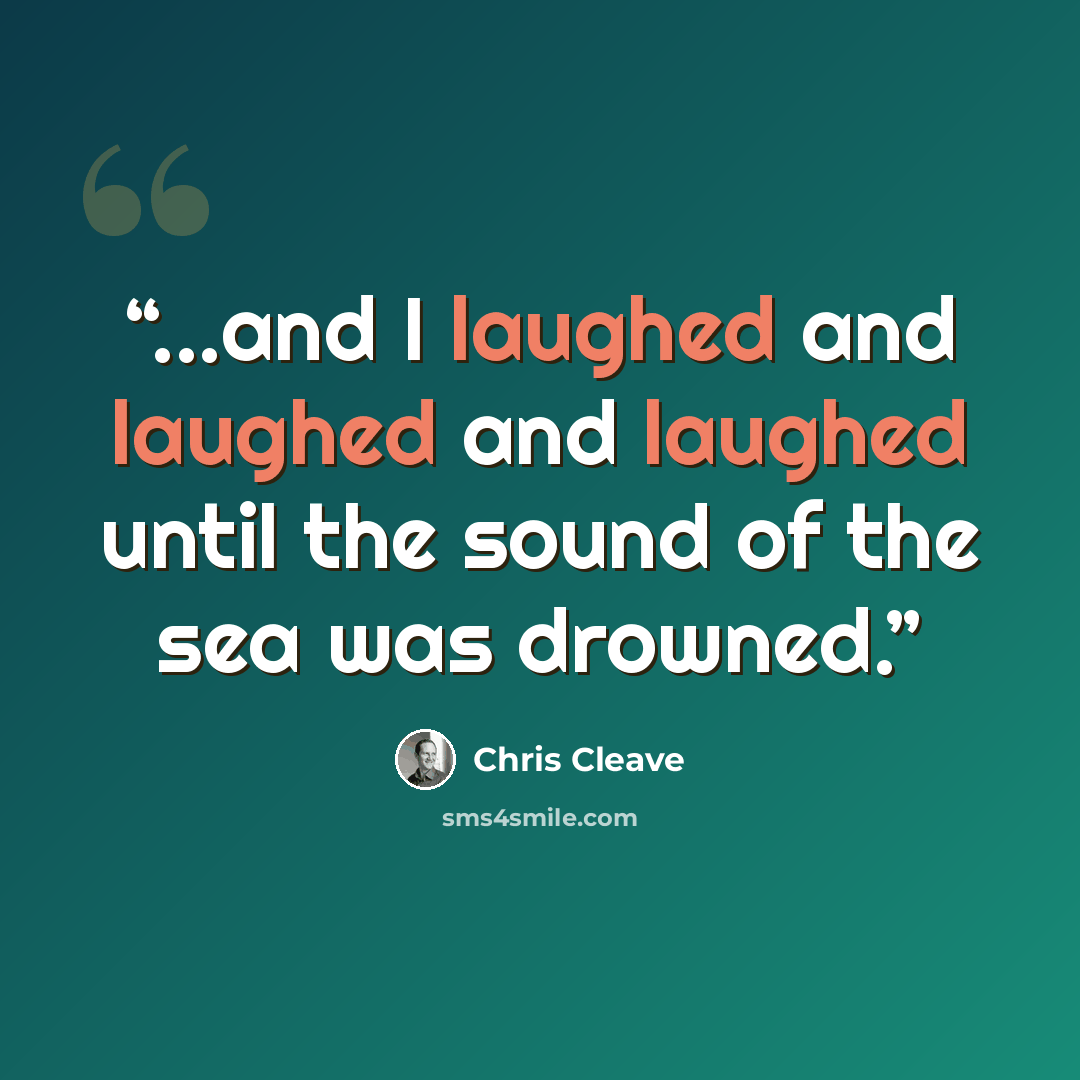 “...and I laughed and laughed and laughed until the sound of the sea was drowned.” quote by Chris Cleave
