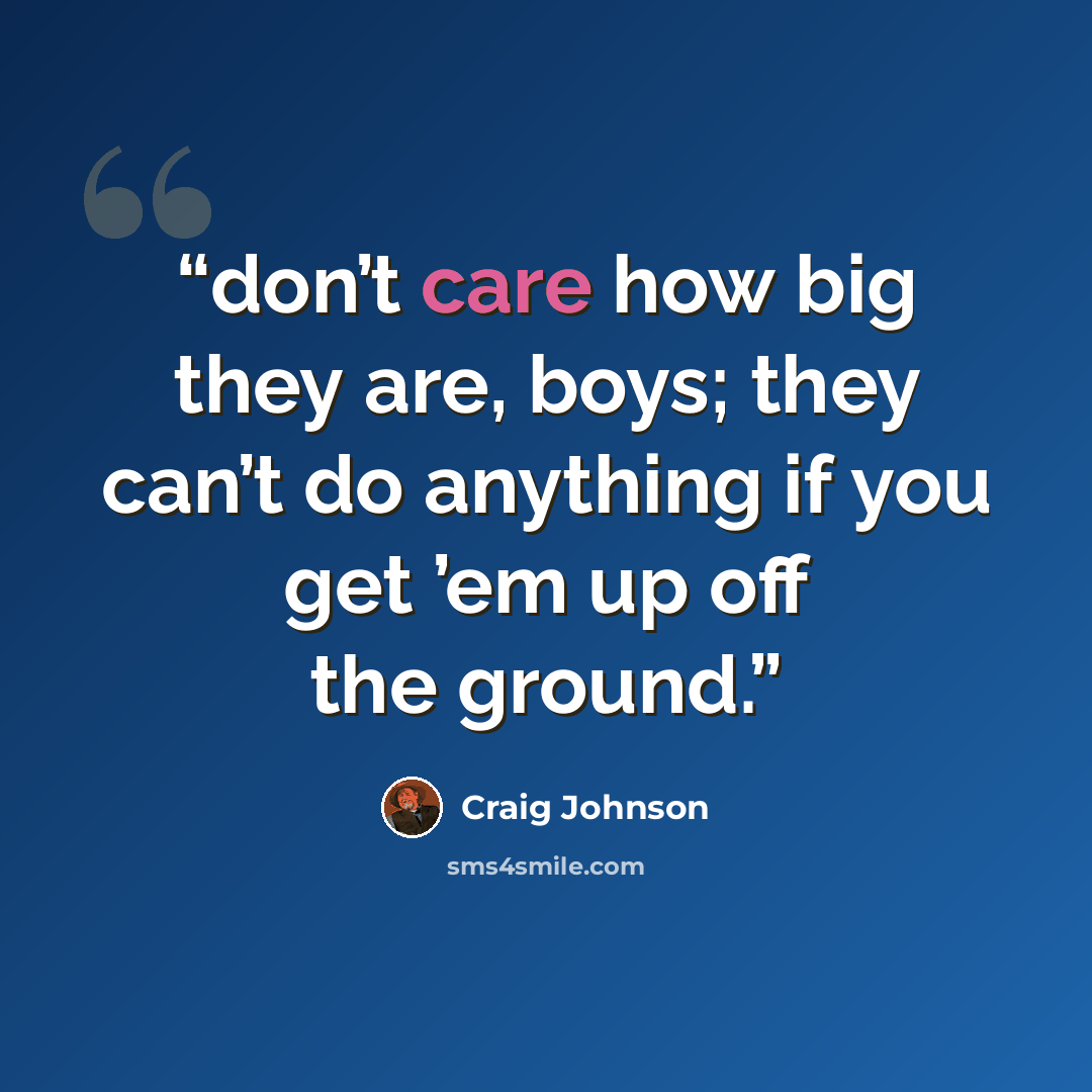 “don’t care how big they are, boys; they can’t do anything if you get ’em up off the ground.” quote by Craig Johnson