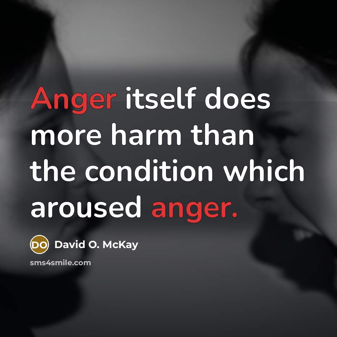 “Anger itself does more harm than the condition which aroused anger.” quote by David O. McKay
