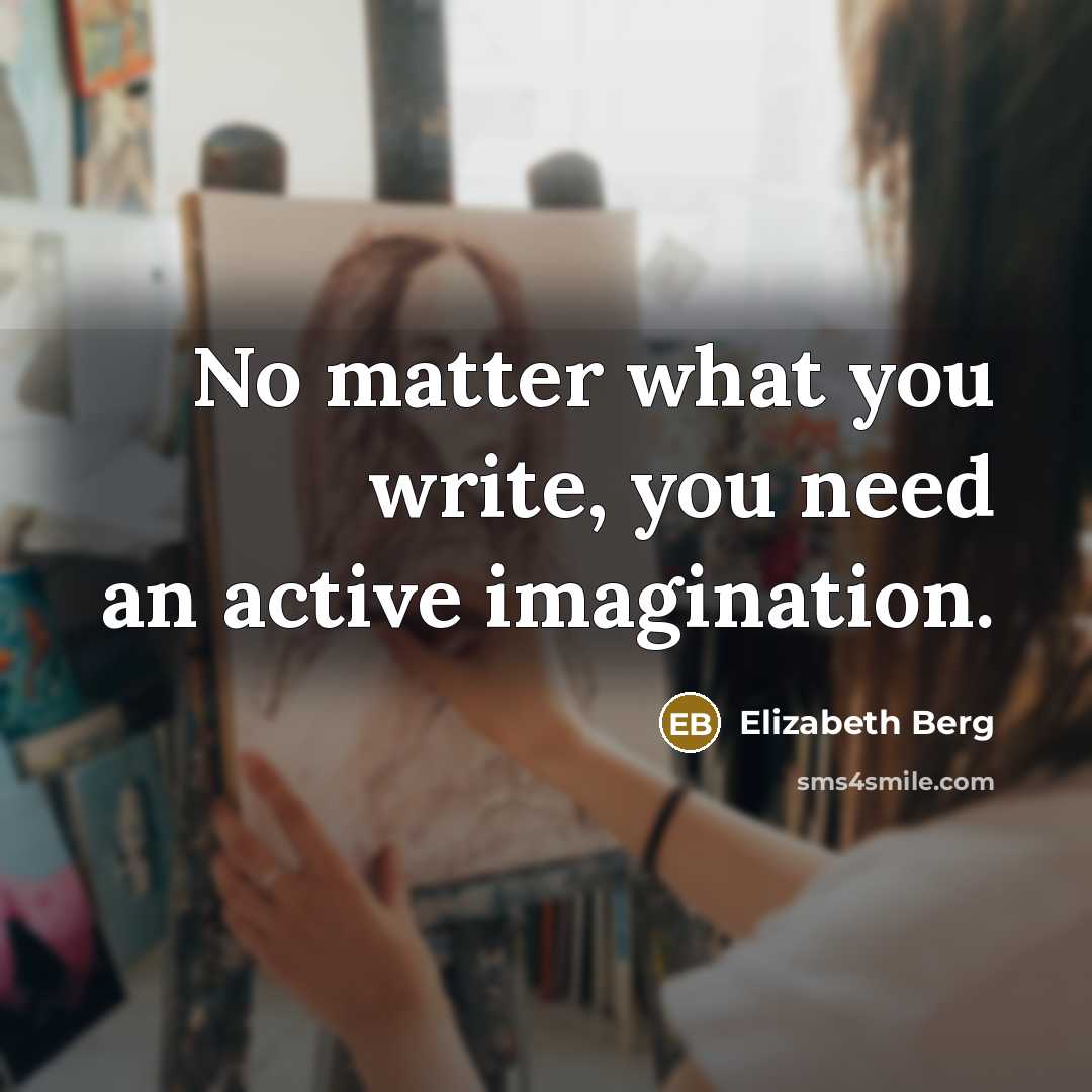 “No matter what you write, you need an active imagination.” quote by Elizabeth Berg