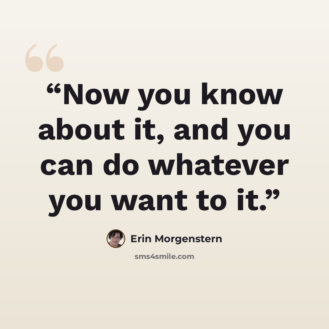 “Now you know about it, and you can do whatever you want to it.” quote by Erin Morgenstern