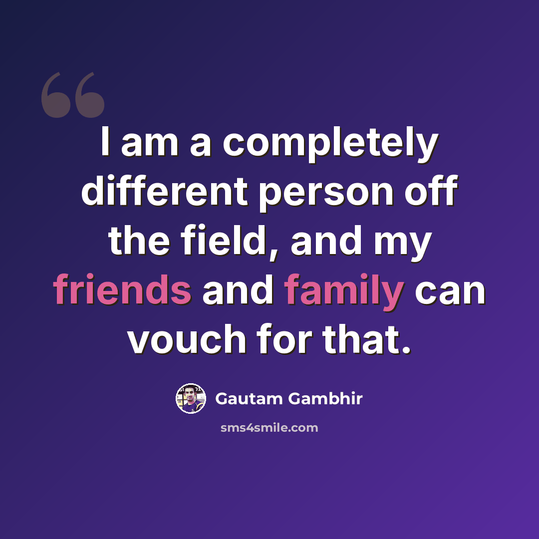 “I am a completely different person off the field, and my friends and family can vouch for that.” quote by Gautam Gambhir