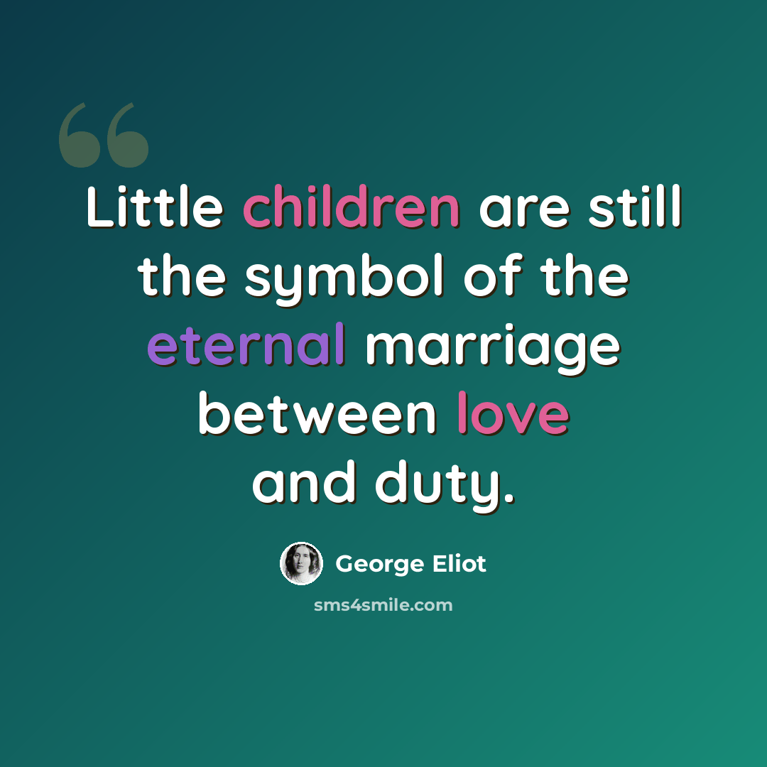 “Little children are still the symbol of the eternal marriage between love and duty.” quote by George Eliot
