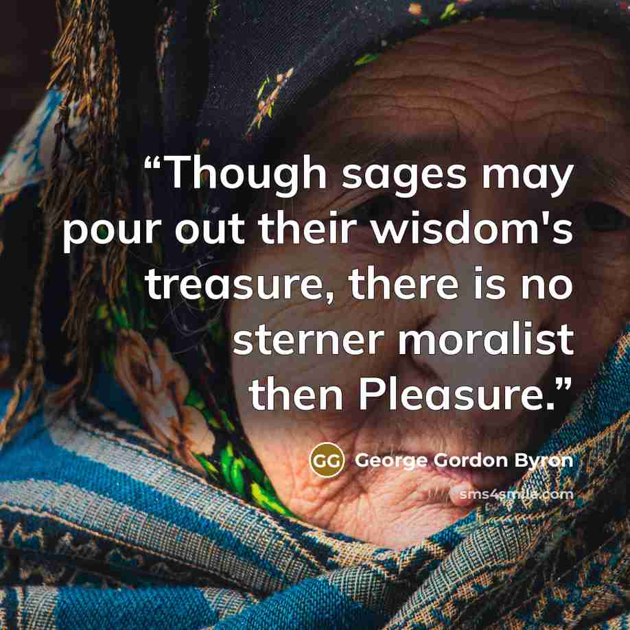 “Though sages may pour out their wisdom's treasure, there is no sterner moralist then Pleasure.” quote by George Gordon Byron