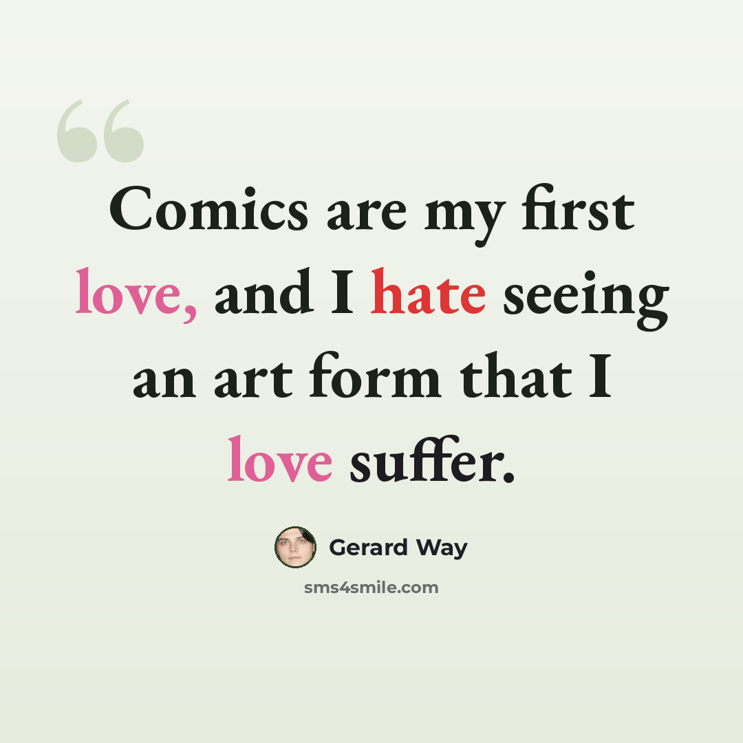 “Comics are my first love, and I hate seeing an art form that I love suffer.” quote by Gerard Way