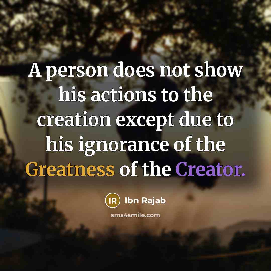 “A person does not show his actions to the creation except due to his ignorance of the Greatness of the Creator.” quote by Ibn Rajab
