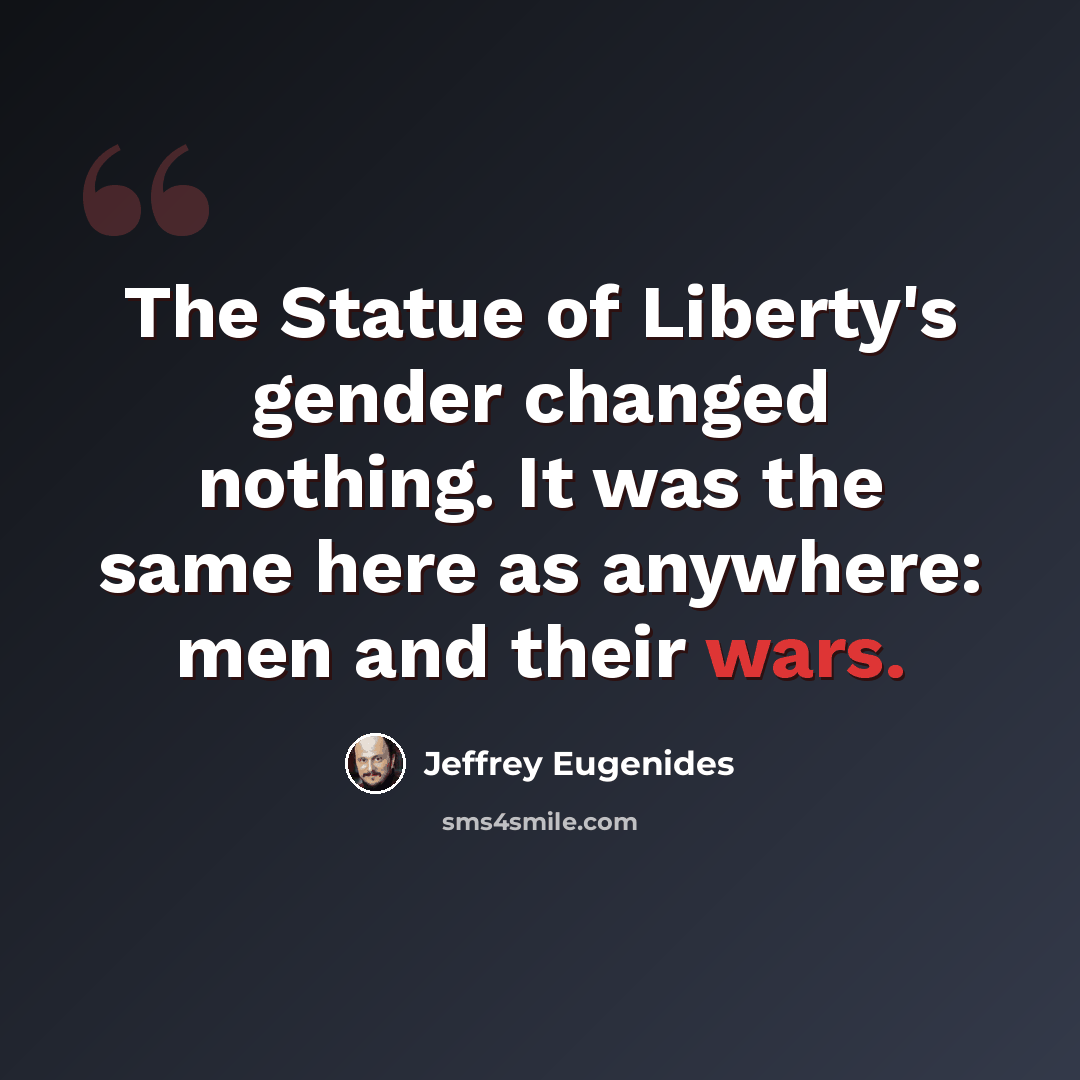 “The Statue of Liberty's gender changed nothing. It was the same here as anywhere: men and their wars.” quote by Jeffrey Eugenides