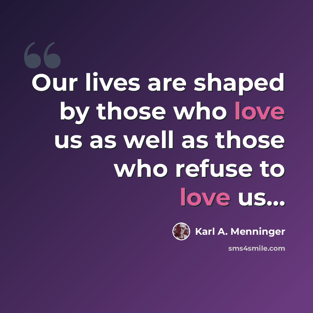 “Our lives are shaped by those who love us as well as those who refuse to love us…” quote by Karl A. Menninger