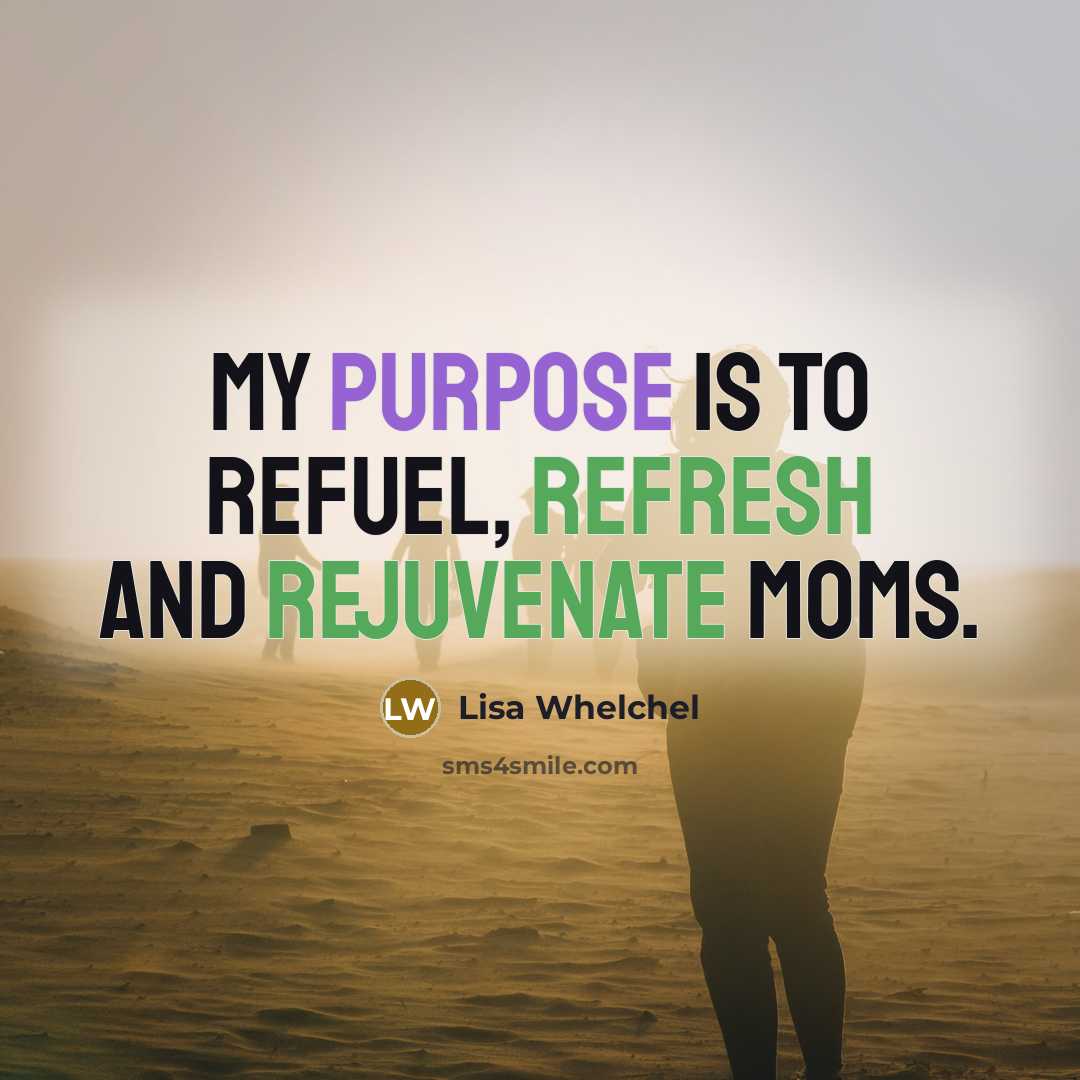 “My purpose is to refuel, refresh and rejuvenate moms.” quote by Lisa Whelchel