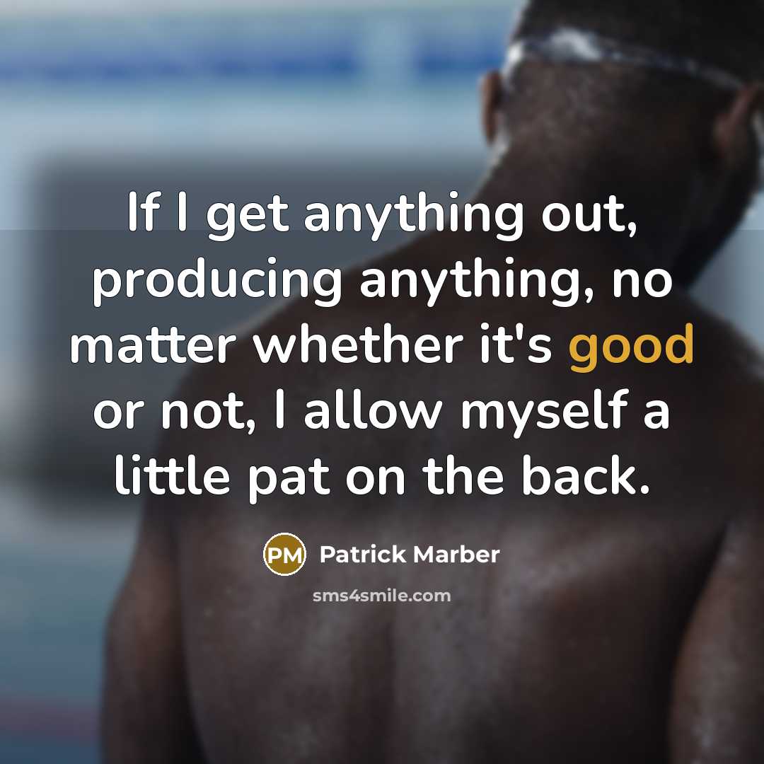 “If I get anything out, producing anything, no matter whether it's good or not, I allow myself a little pat on the back.” quote by Patrick Marber