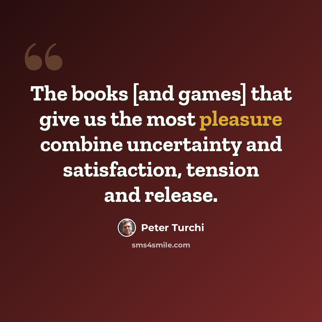 “The books [and games] that give us the most pleasure combine uncertainty and satisfaction, tension and release.” quote by Peter Turchi