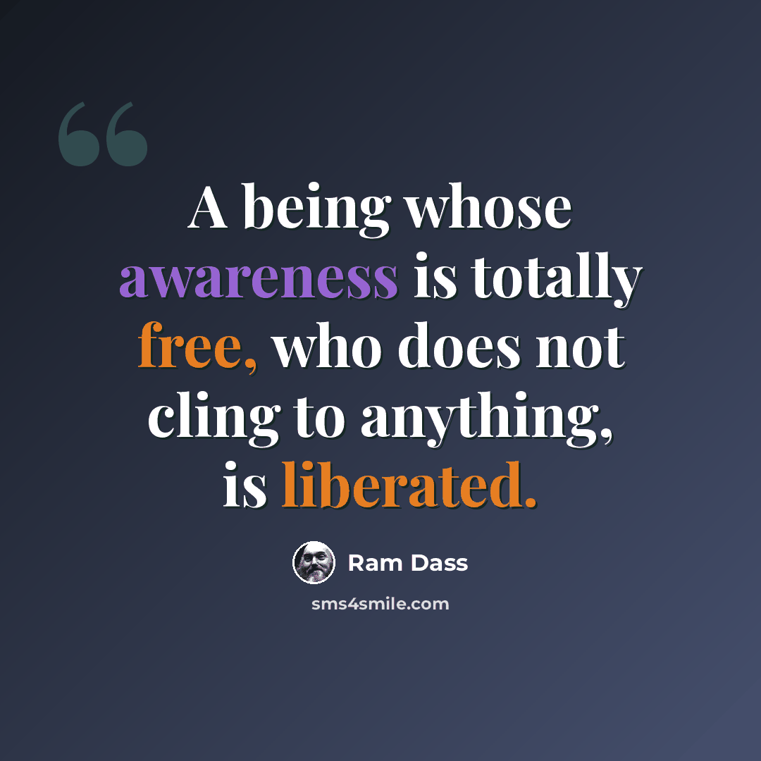 “A being whose awareness is totally free, who does not cling to anything, is liberated.” quote by Ram Dass