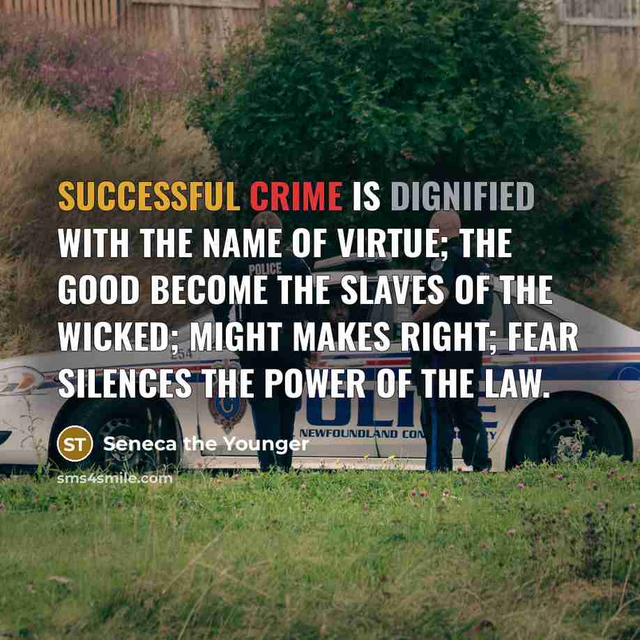 “Successful crime is dignified with the name of virtue; the good become the slaves of the wicked; might makes right; fear silences the power of the law.” quote by Seneca the Younger
