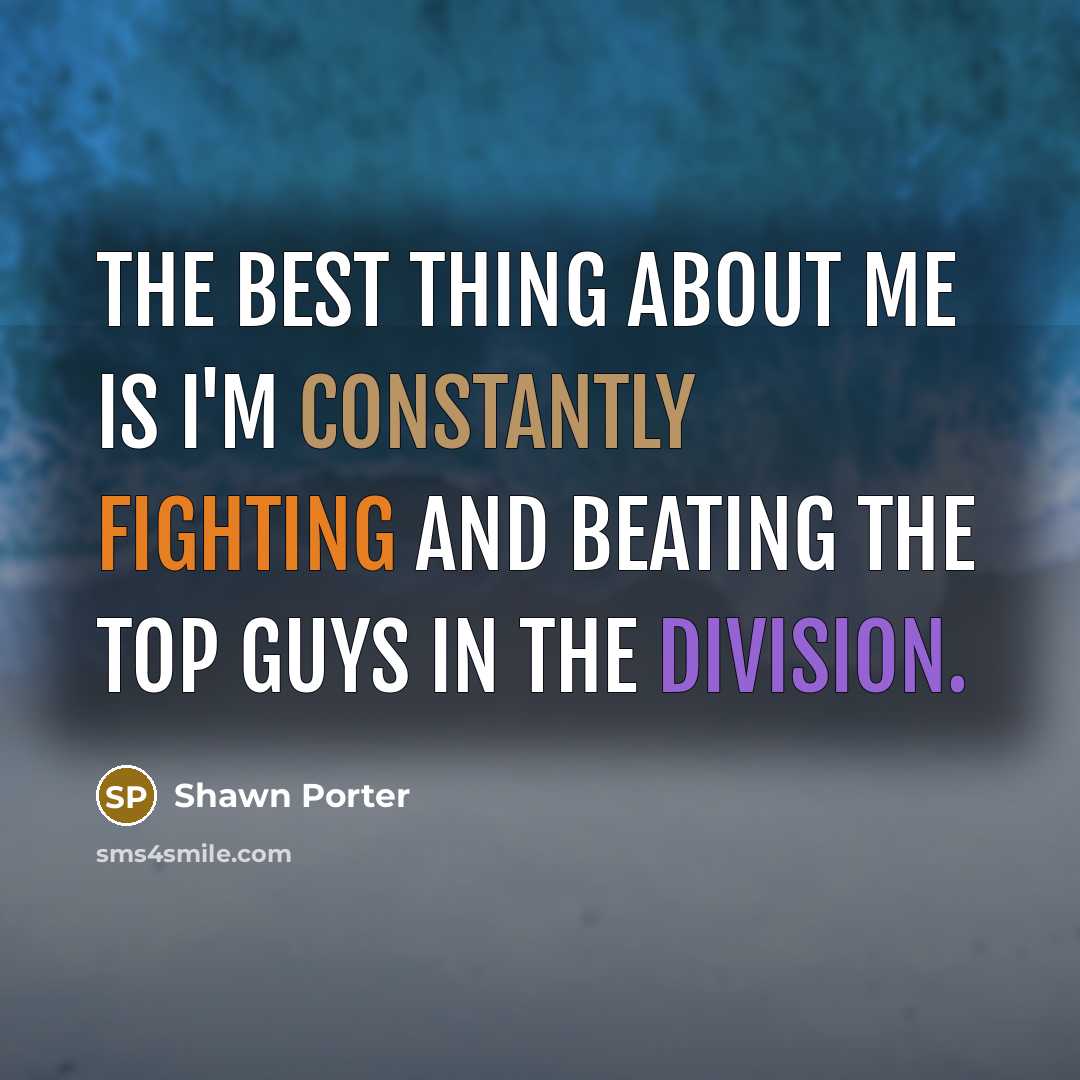 “The best thing about me is I'm constantly fighting and beating the top guys in the division.” quote by Shawn Porter