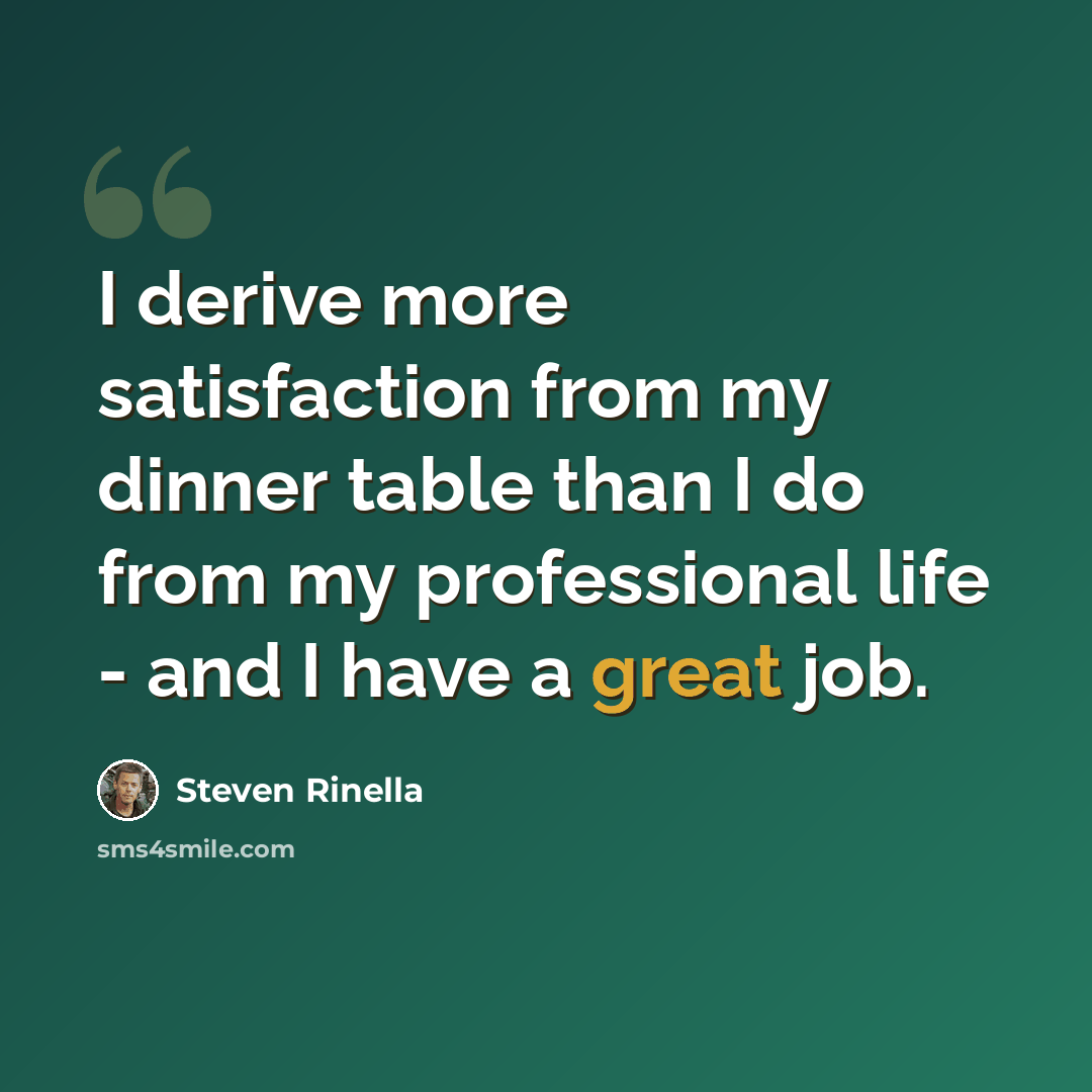 “I derive more satisfaction from my dinner table than I do from my professional life - and I have a great job.” quote by Steven Rinella