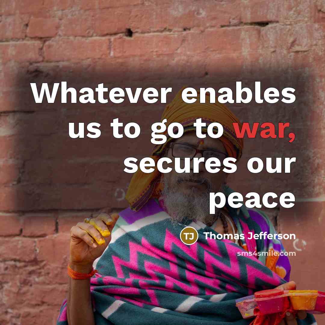 “Whatever enables us to go to war, secures our peace” quote by Thomas Jefferson