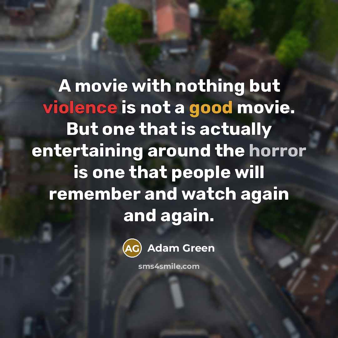 “A movie with nothing but violence is not a good movie. But one that is actually entertaining around the horror is one that people will remember and watch again and again.” quote by Adam Green