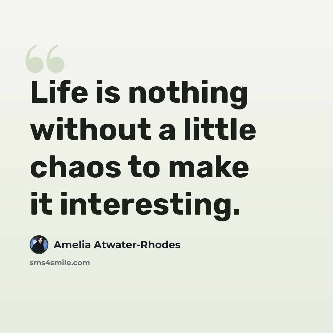 “Life is nothing without a little chaos to make it interesting.” quote by Amelia Atwater-Rhodes