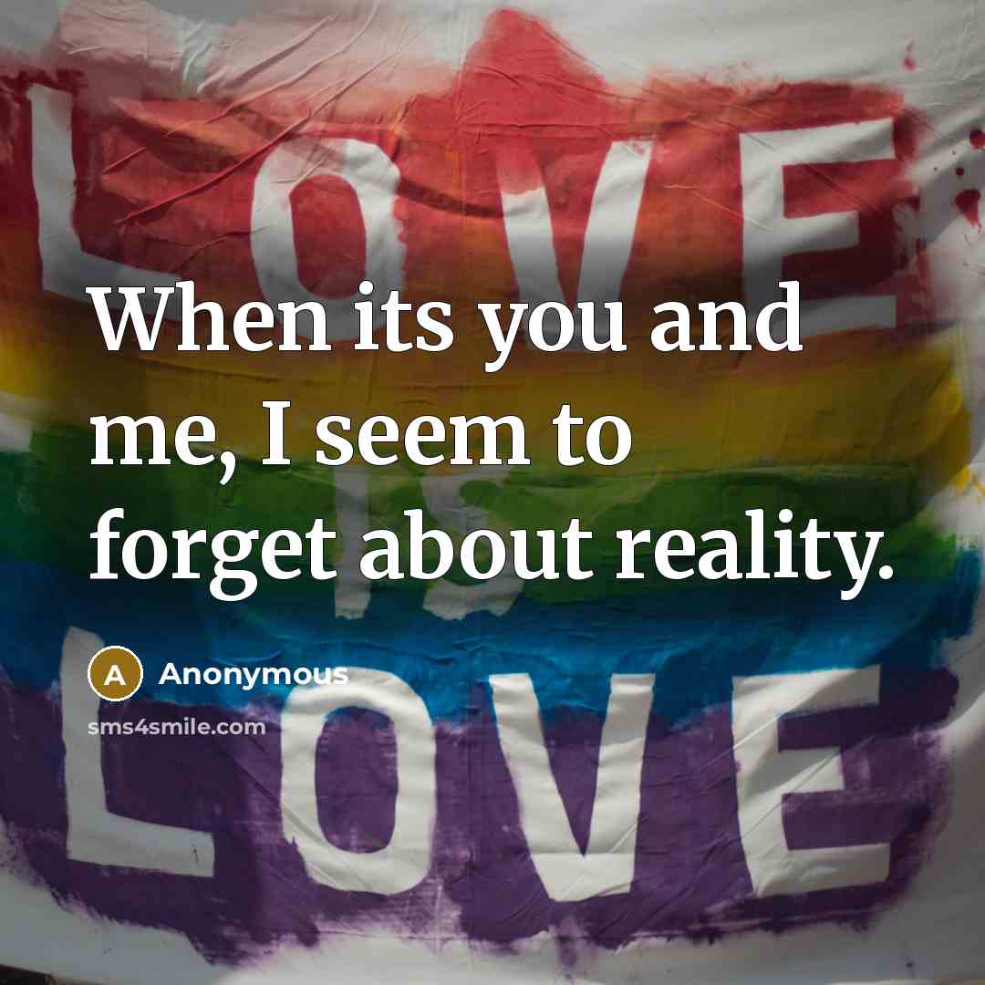 “When its you and me, I seem to forget about reality.” quote by Anonymous