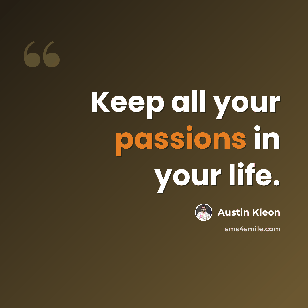 “Keep all your passions in your life.” quote by Austin Kleon