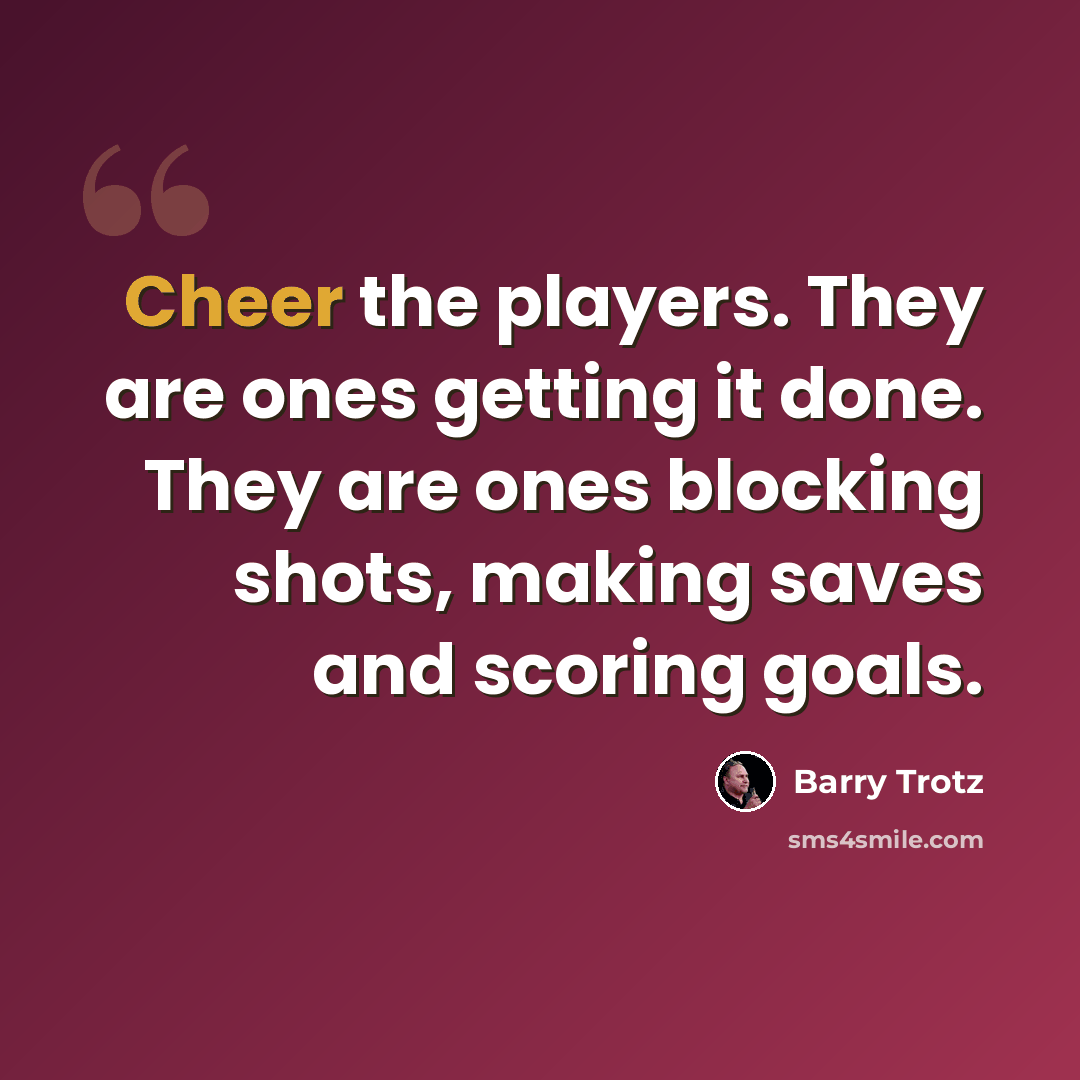 “Cheer the players. They are ones getting it done. They are ones blocking shots, making saves and scoring goals.” quote by Barry Trotz