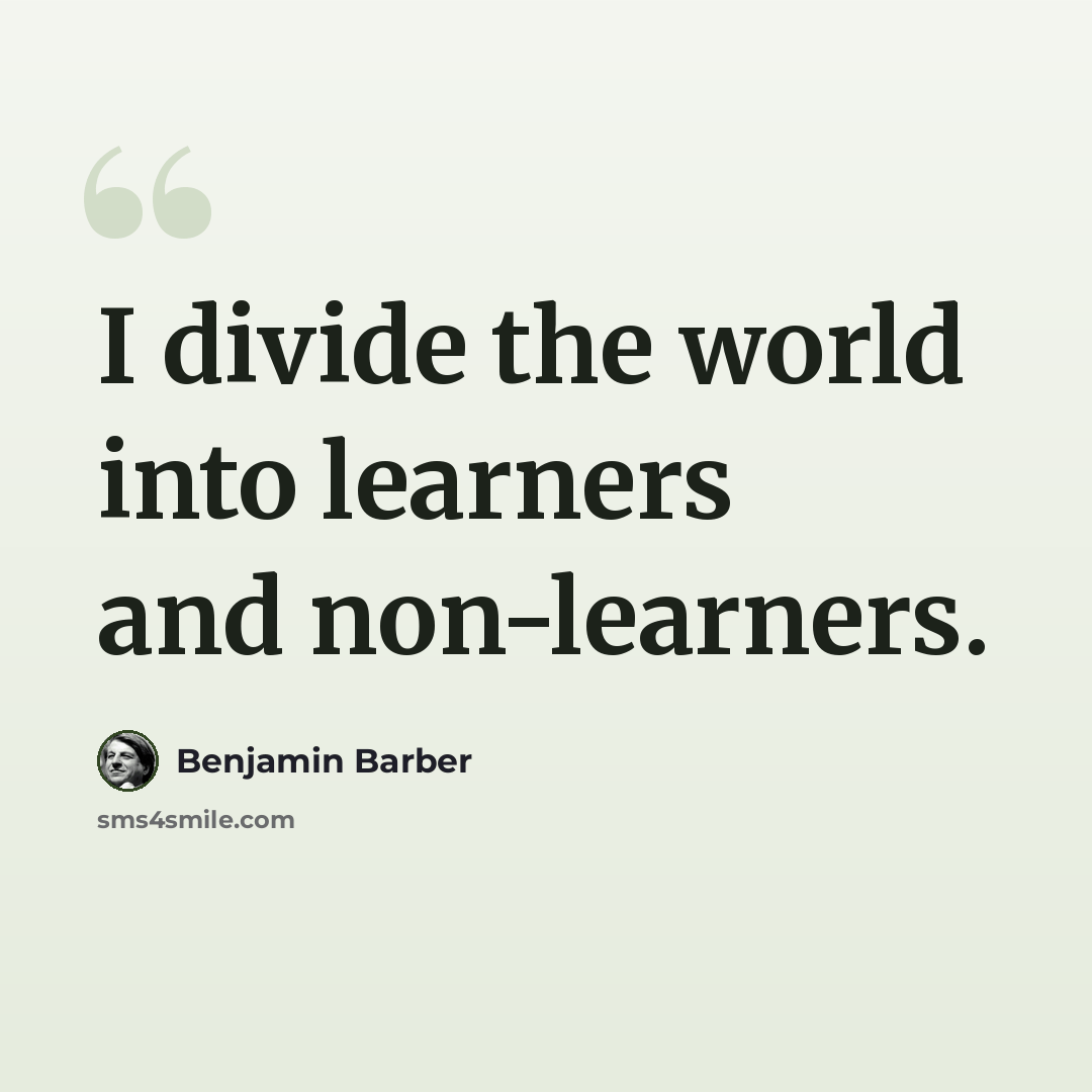 “I divide the world into learners and non-learners.” quote by Benjamin Barber