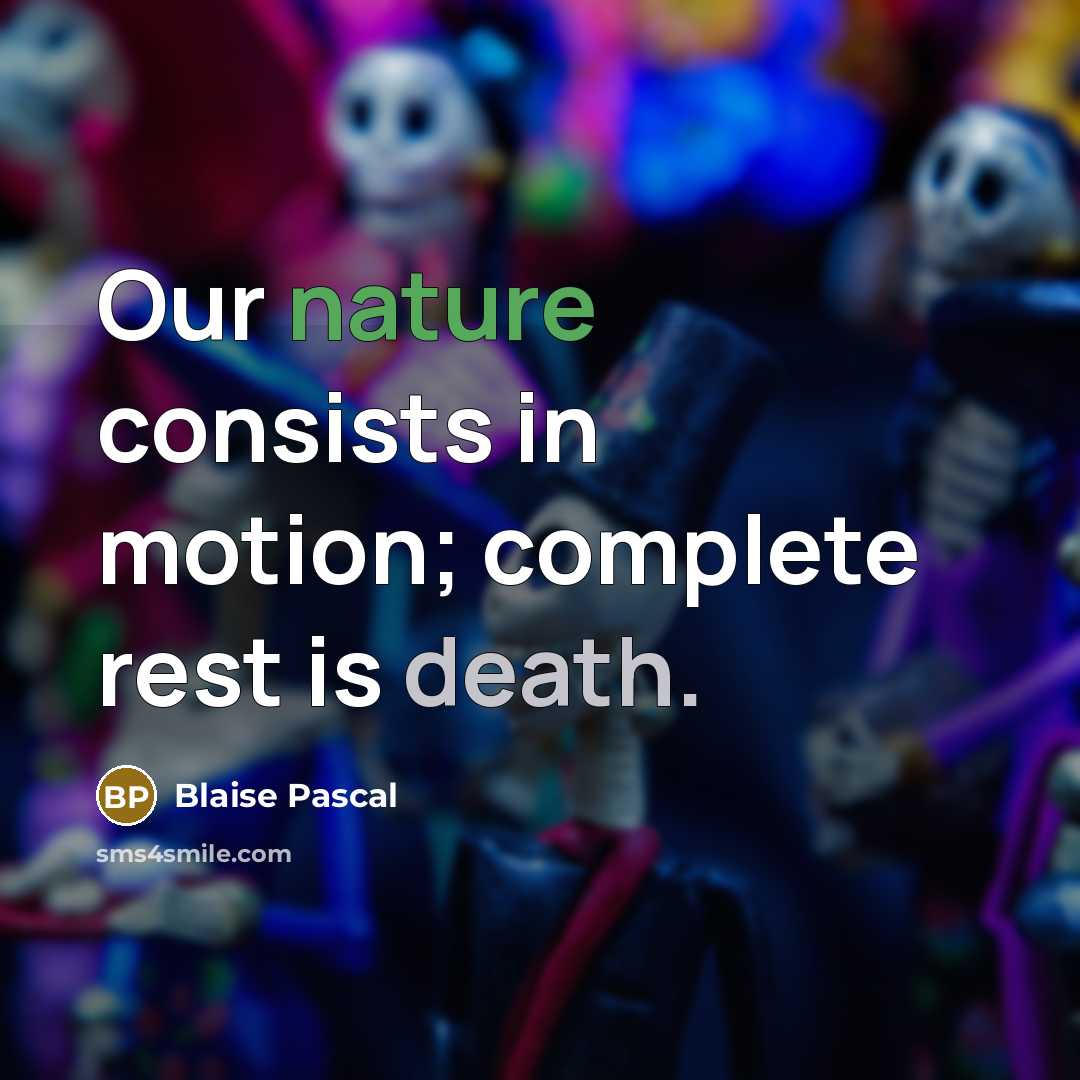 “Our nature consists in motion; complete rest is death.” quote by Blaise Pascal