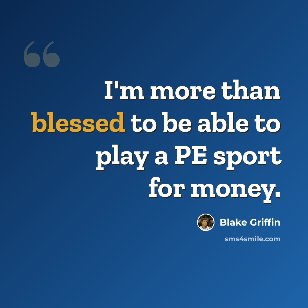 “I'm more than blessed to be able to play a PE sport for money.” quote by Blake Griffin