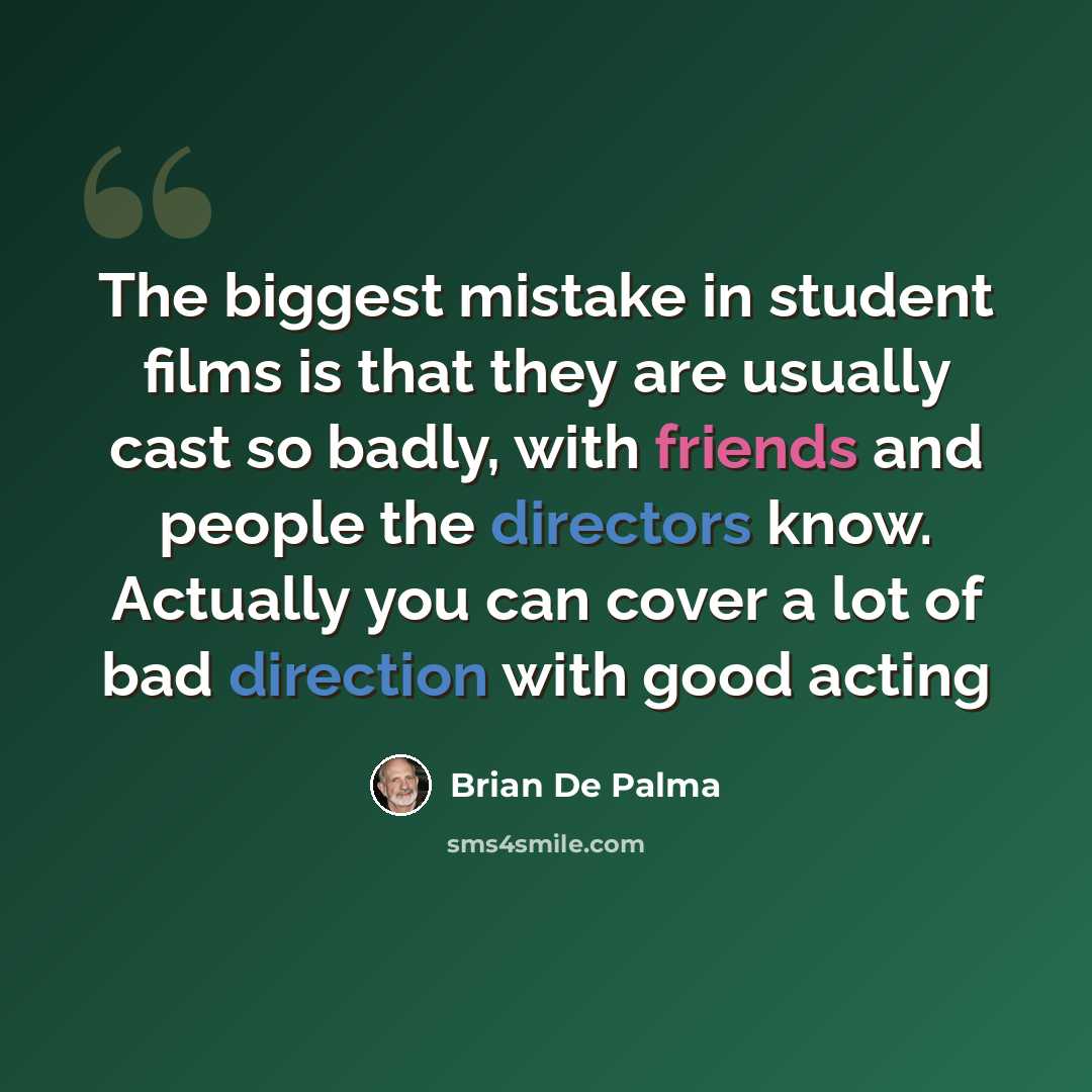 “The biggest mistake in student films is that they are usually cast so badly, with friends and people the directors know. Actually you can cover a lot of bad direction with good acting” quote by Brian De Palma