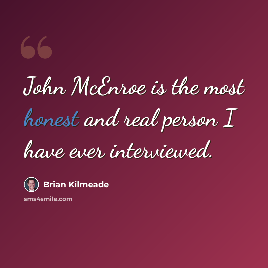 “John McEnroe is the most honest and real person I have ever interviewed.” quote by Brian Kilmeade