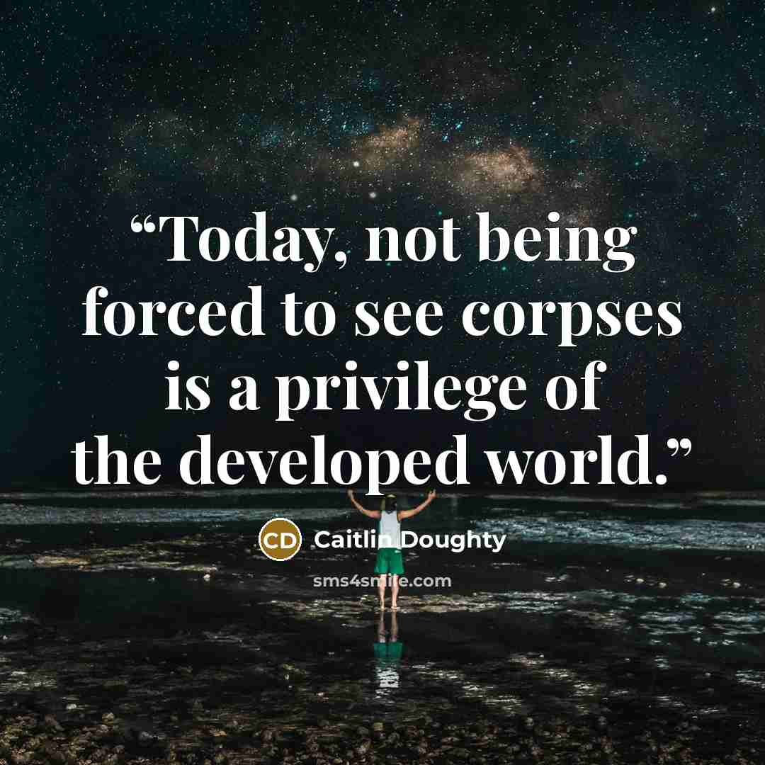 “Today, not being forced to see corpses is a privilege of the developed world.” quote by Caitlin Doughty