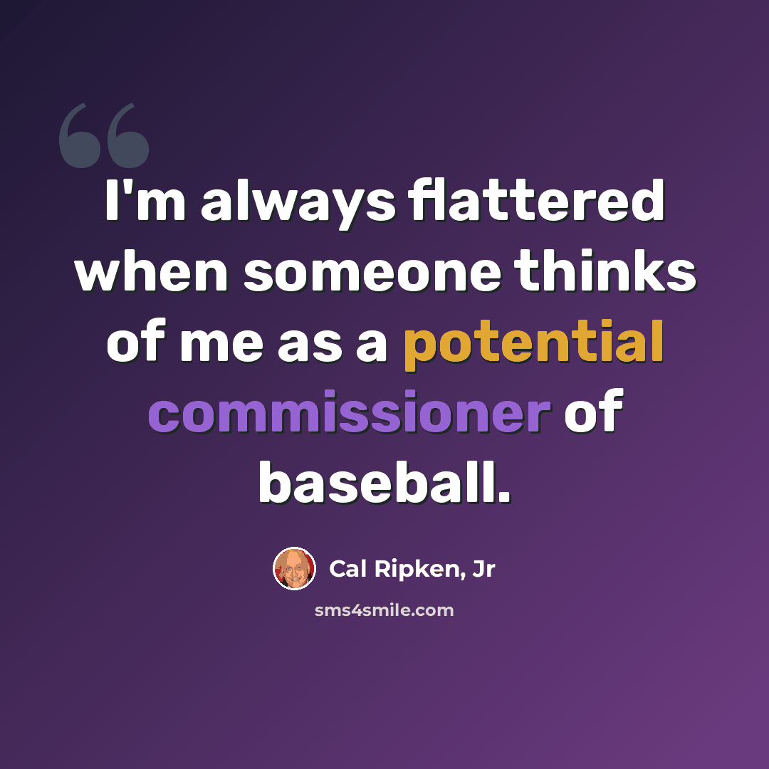 “I'm always flattered when someone thinks of me as a potential commissioner of baseball.” quote by Cal Ripken, Jr