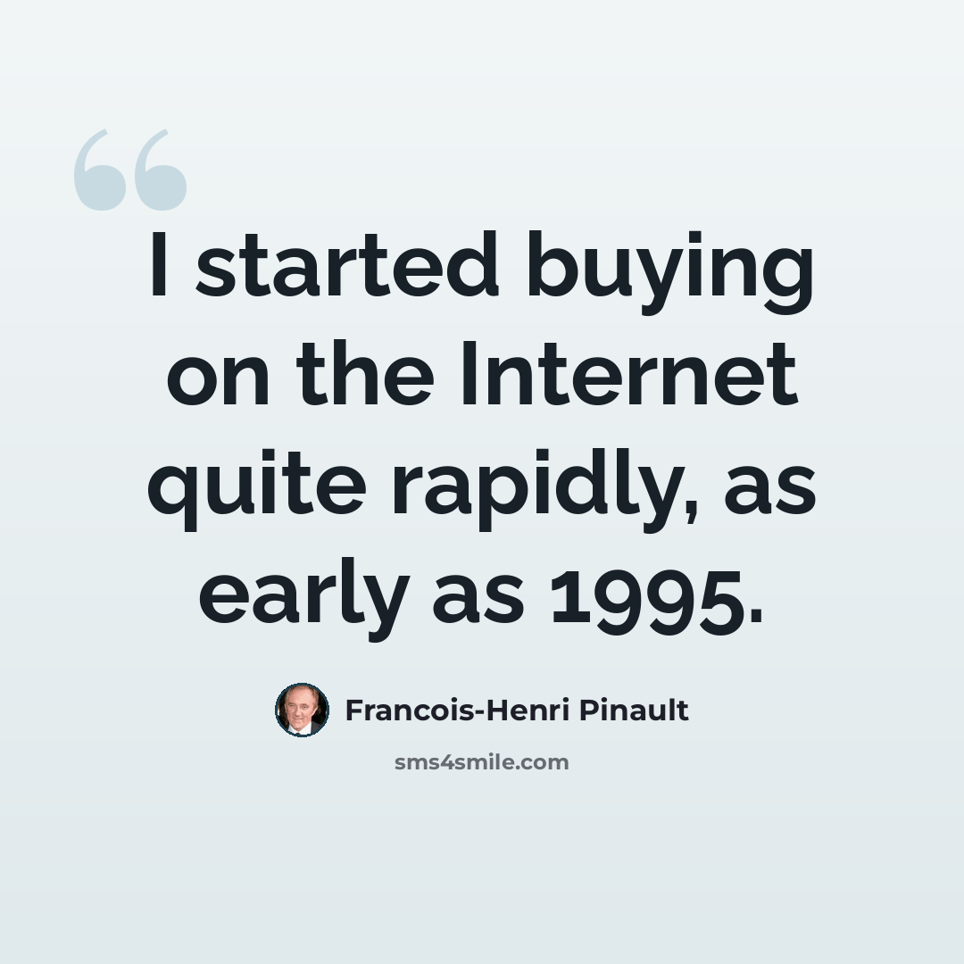 “I started buying on the Internet quite rapidly, as early as 1995.” quote by Francois-Henri Pinault