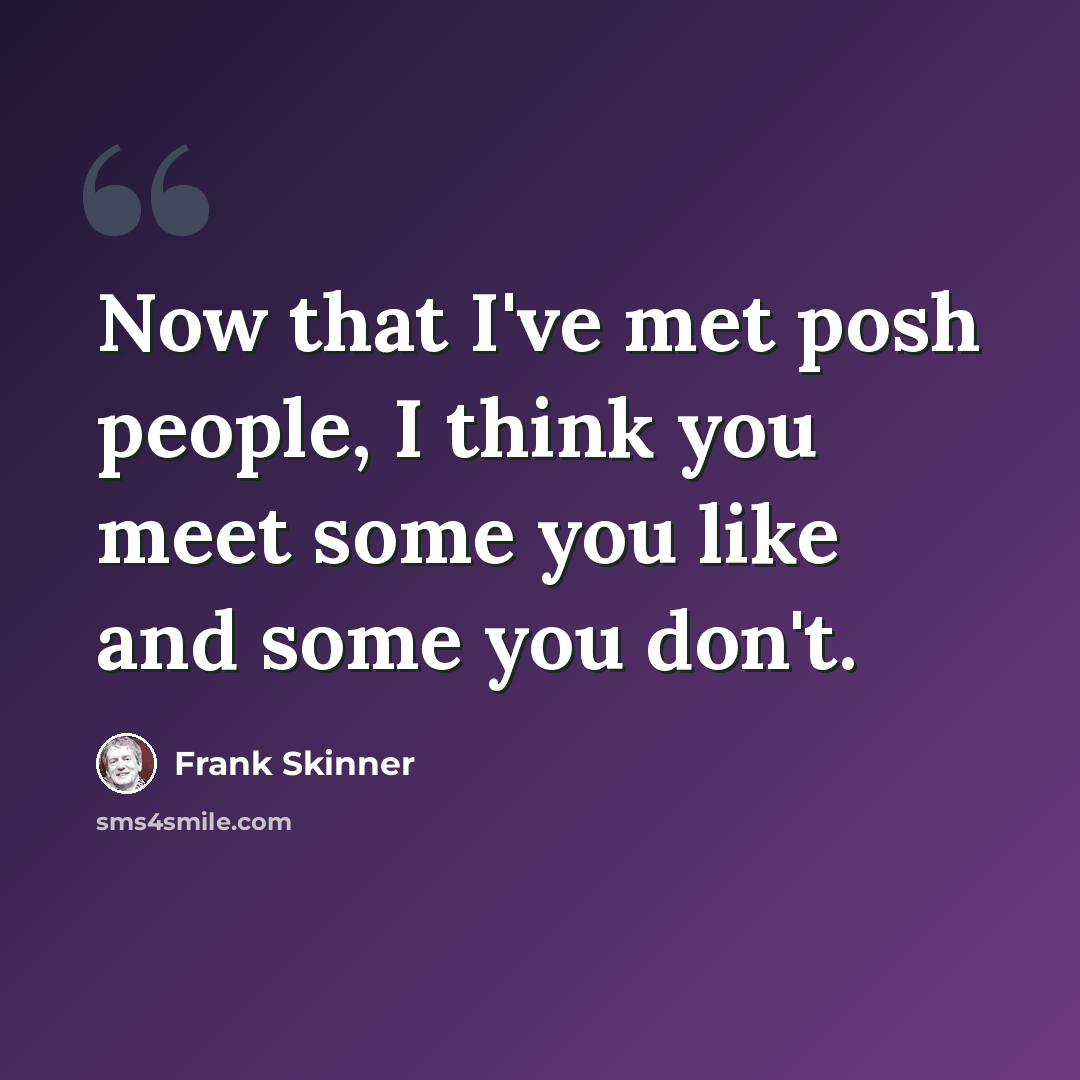 “Now that I've met posh people, I think you meet some you like and some you don't.” quote by Frank Skinner