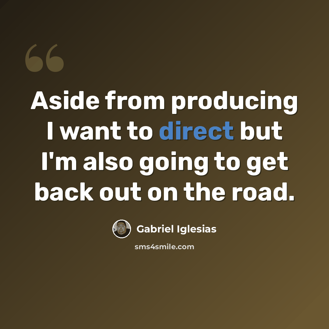 “Aside from producing I want to direct but I'm also going to get back out on the road.” quote by Gabriel Iglesias