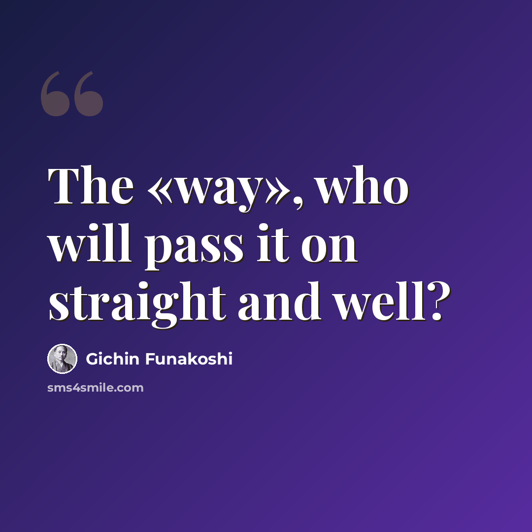 “The «way», who will pass it on straight and well?” quote by Gichin Funakoshi
