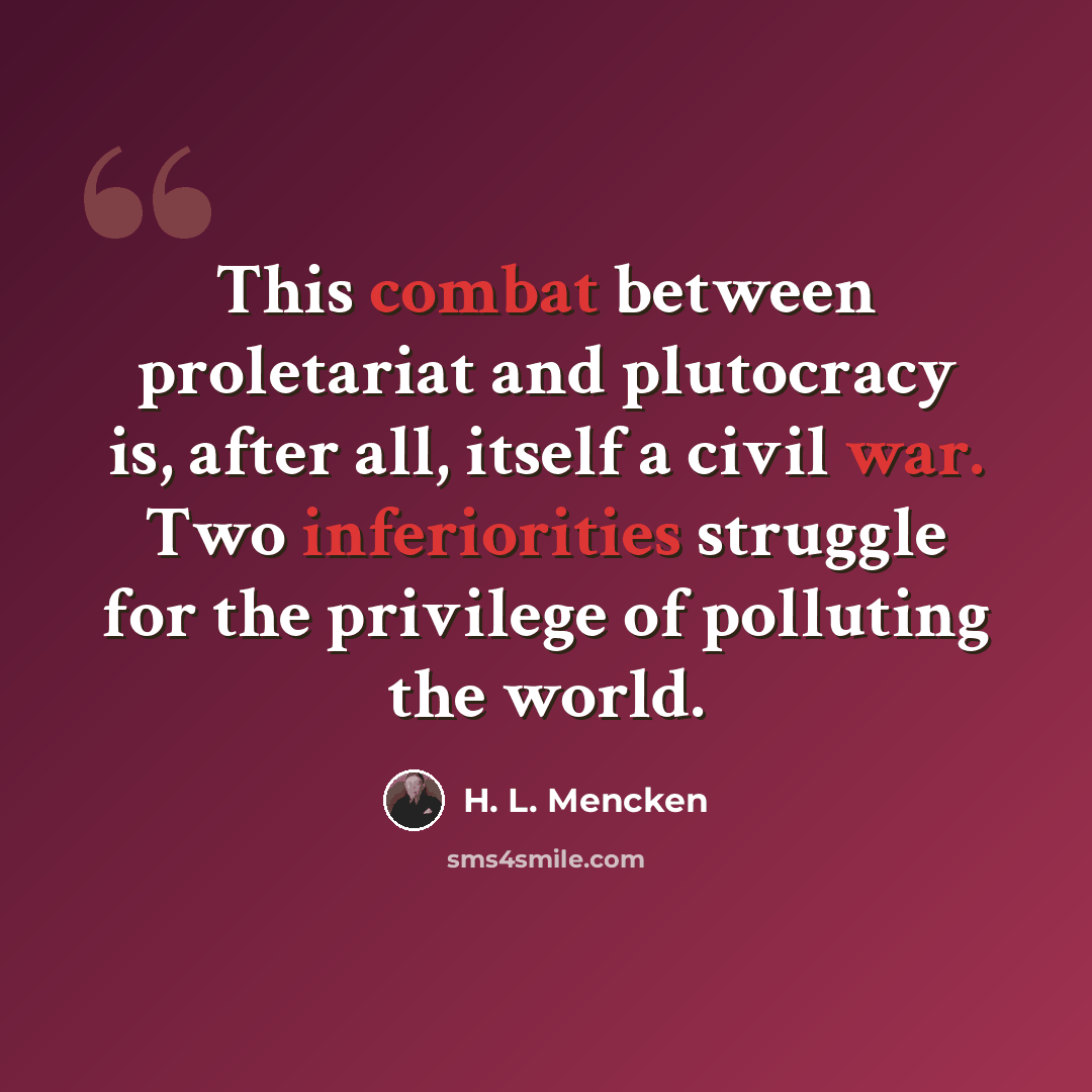 “This combat between proletariat and plutocracy is, after all, itself a civil war. Two inferiorities struggle for the privilege of polluting the world.” quote by H. L. Mencken