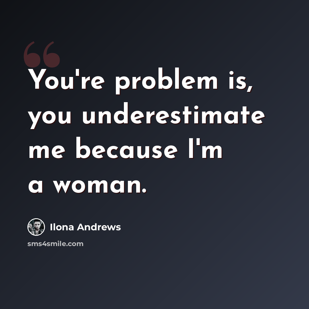 “You're problem is, you underestimate me because I'm a woman.” quote by Ilona Andrews