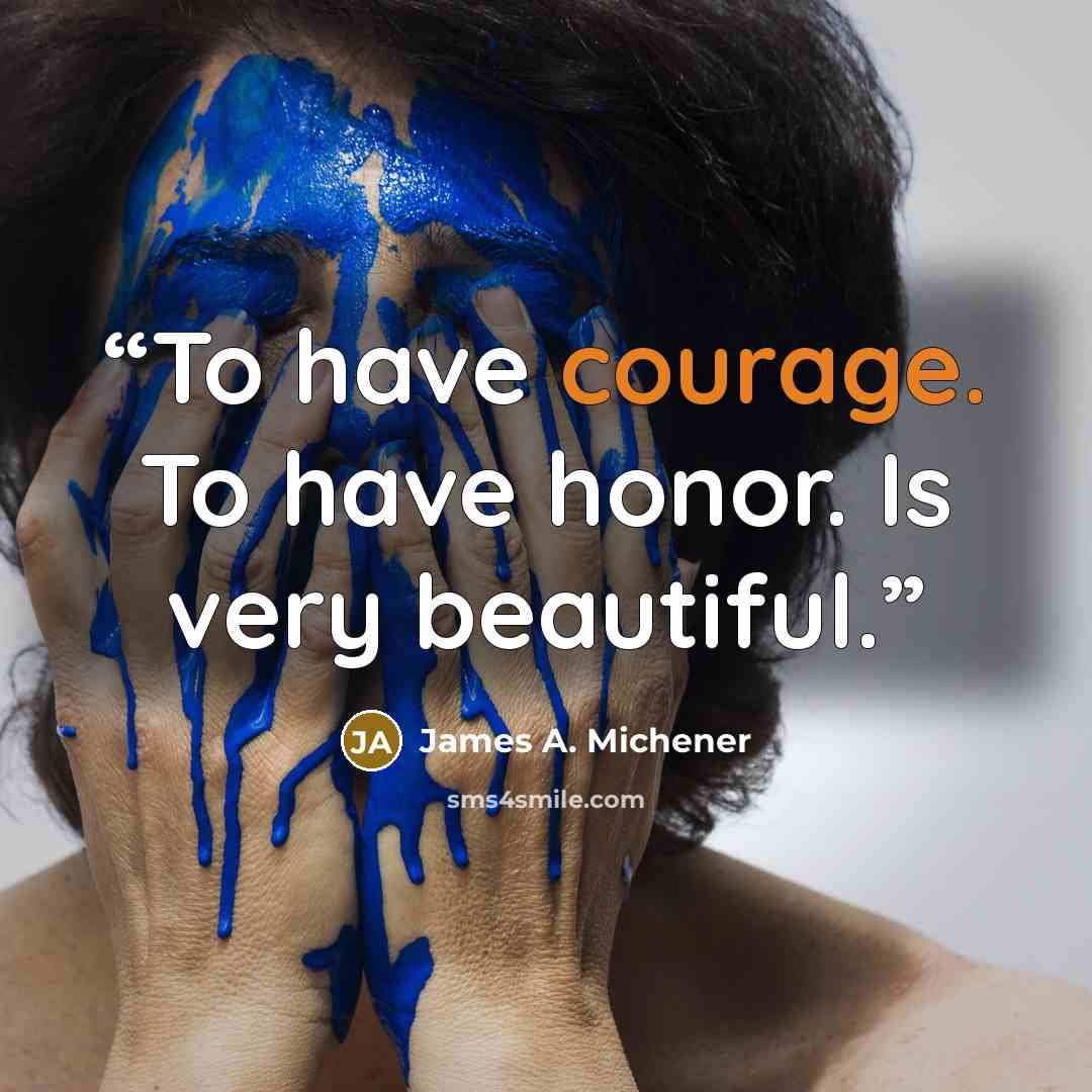 “To have courage. To have honor. Is very beautiful.” quote by James A. Michener
